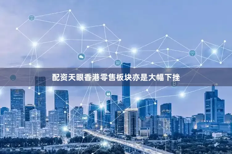 配资天眼香港零售板块亦是大幅下挫
