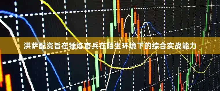 洪萨配资旨在锤炼官兵在陌生环境下的综合实战能力