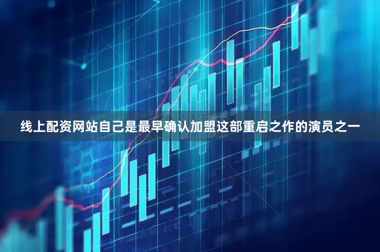 线上配资网站自己是最早确认加盟这部重启之作的演员之一