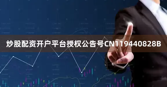 炒股配资开户平台授权公告号CN119440828B