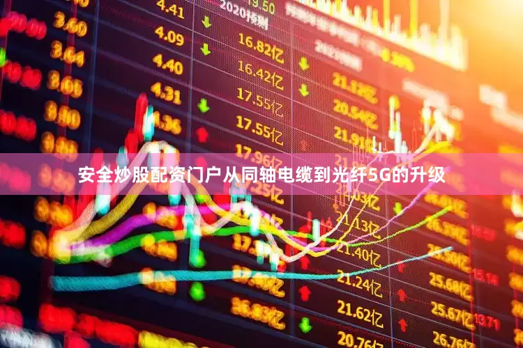 安全炒股配资门户从同轴电缆到光纤5G的升级