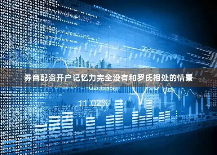 券商配资开户记忆力完全没有和罗氏相处的情景