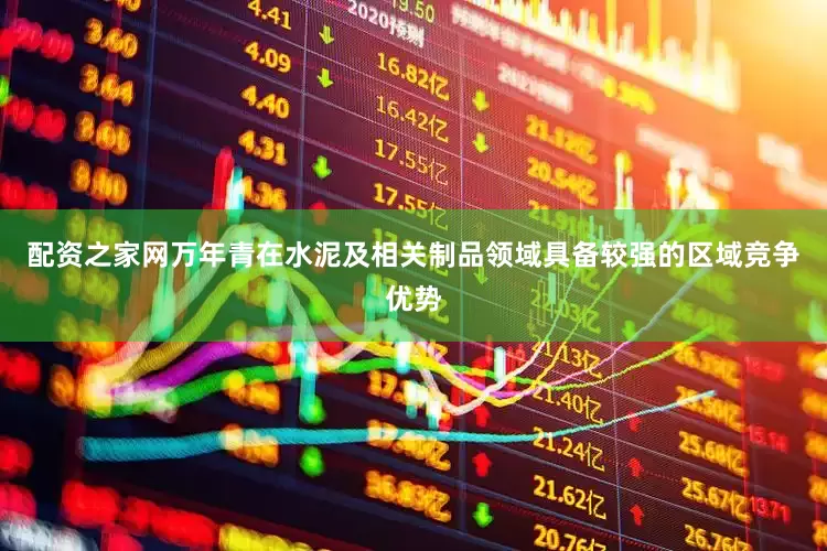 配资之家网万年青在水泥及相关制品领域具备较强的区域竞争优势