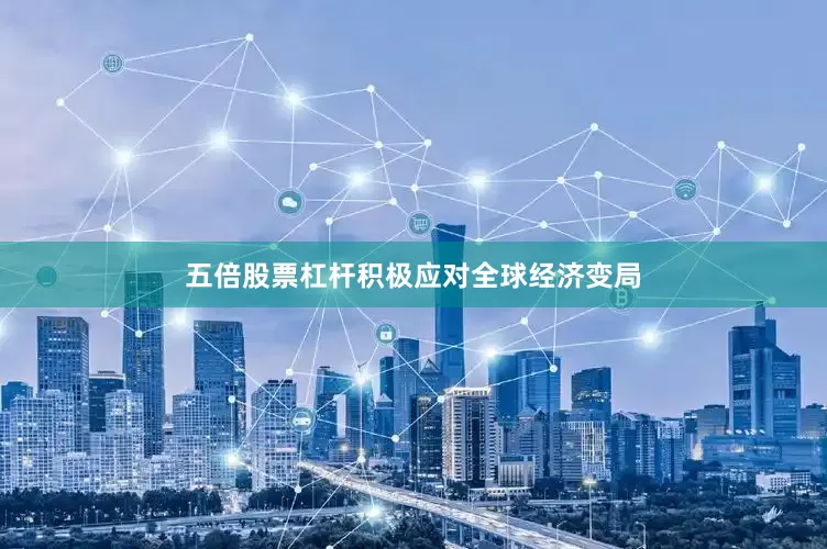 五倍股票杠杆积极应对全球经济变局