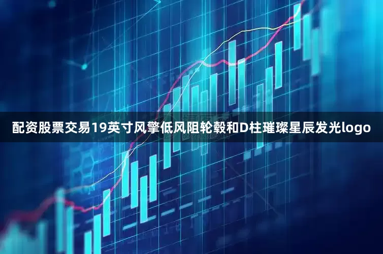 配资股票交易19英寸风擎低风阻轮毂和D柱璀璨星辰发光logo