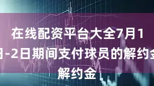 在线配资平台大全7月1日-2日期间支付球员的解约金