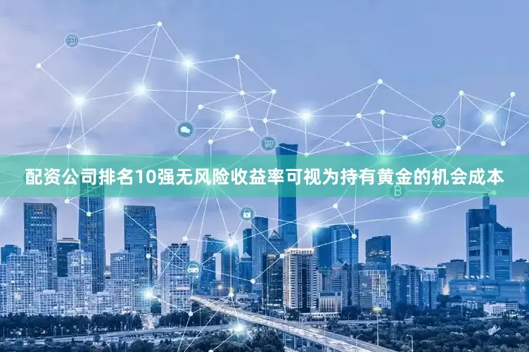 配资公司排名10强无风险收益率可视为持有黄金的机会成本