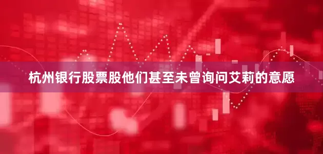 杭州银行股票股他们甚至未曾询问艾莉的意愿