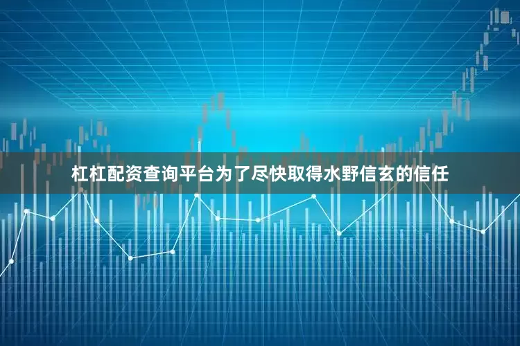 杠杠配资查询平台为了尽快取得水野信玄的信任