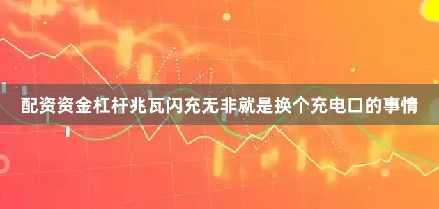 配资资金杠杆兆瓦闪充无非就是换个充电口的事情