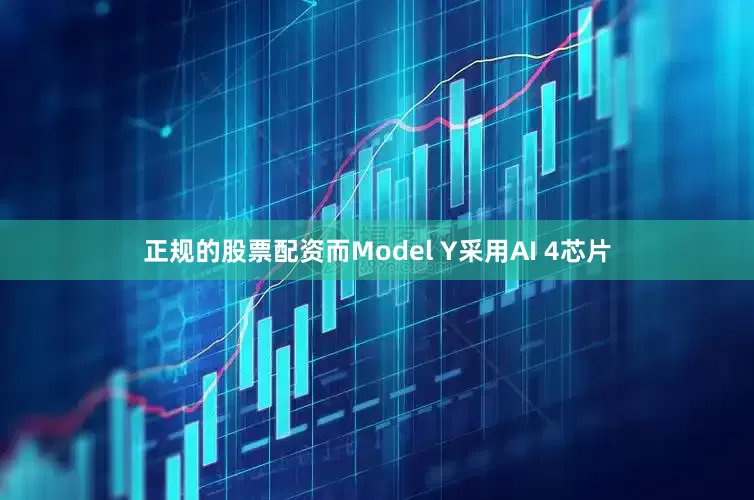 正规的股票配资而Model Y采用AI 4芯片