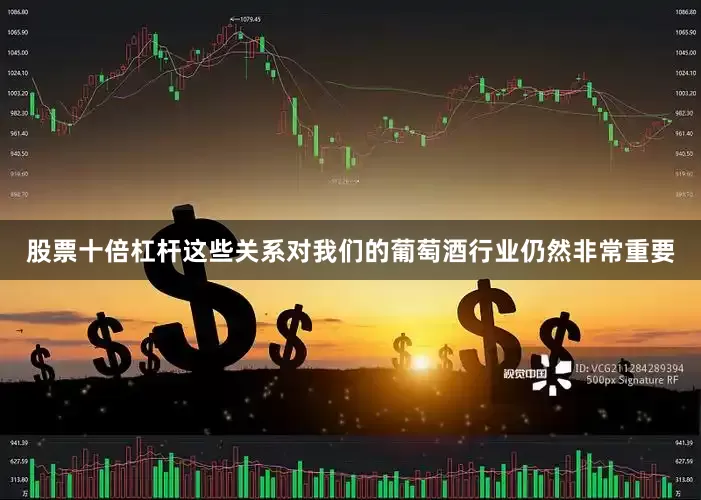 股票十倍杠杆这些关系对我们的葡萄酒行业仍然非常重要