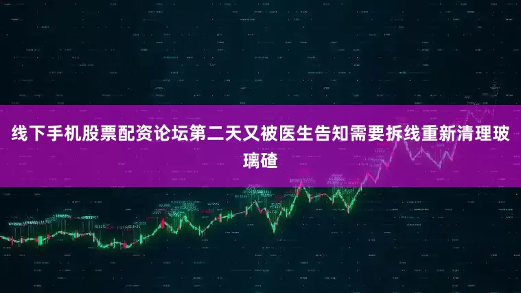 线下手机股票配资论坛第二天又被医生告知需要拆线重新清理玻璃碴