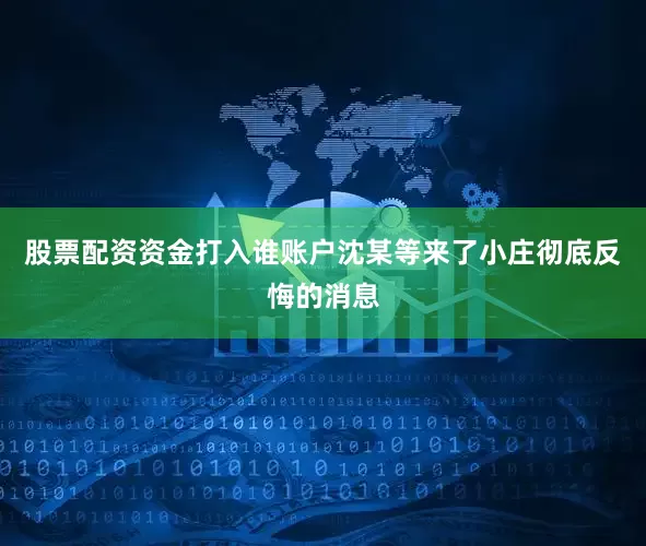 股票配资资金打入谁账户沈某等来了小庄彻底反悔的消息