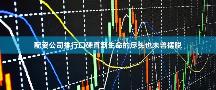 配资公司排行口碑直到生命的尽头也未曾摆脱