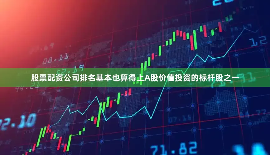 股票配资公司排名基本也算得上A股价值投资的标杆股之一
