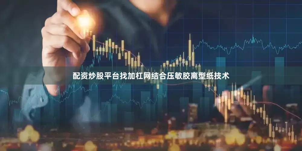 配资炒股平台找加杠网结合压敏胶离型纸技术