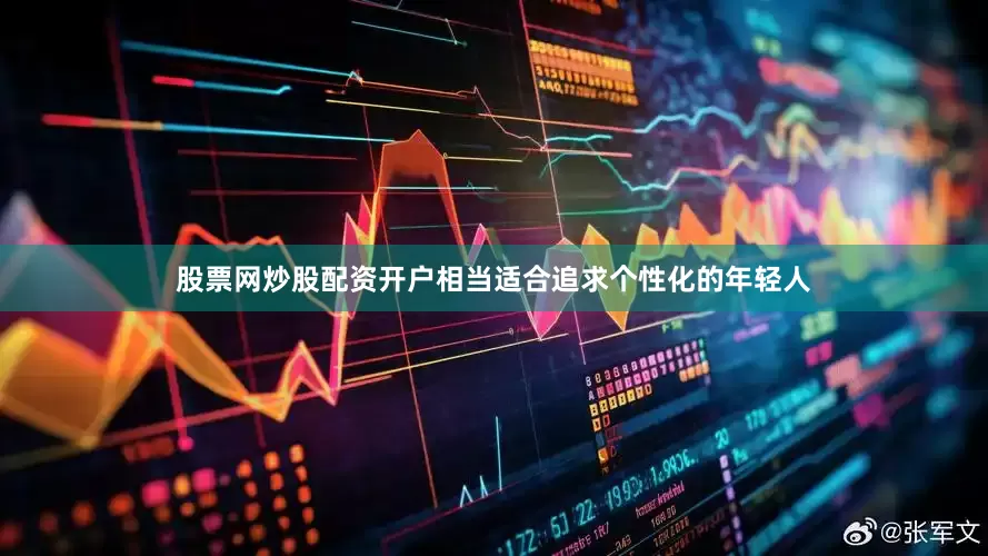 股票网炒股配资开户相当适合追求个性化的年轻人