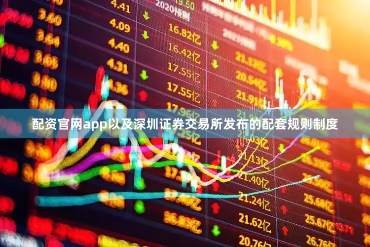 配资官网app以及深圳证券交易所发布的配套规则制度