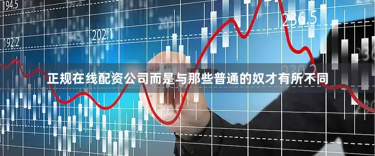 正规在线配资公司而是与那些普通的奴才有所不同