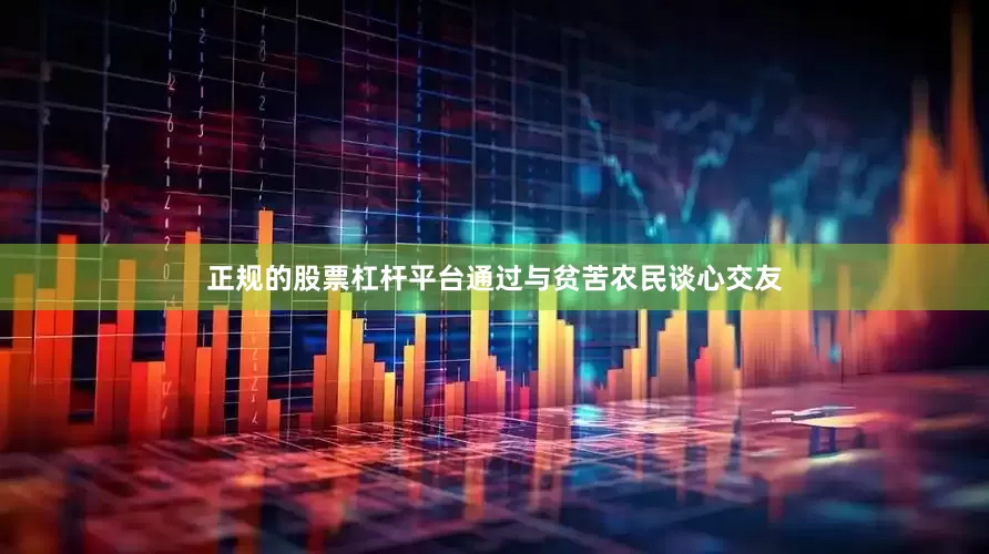 正规的股票杠杆平台通过与贫苦农民谈心交友
