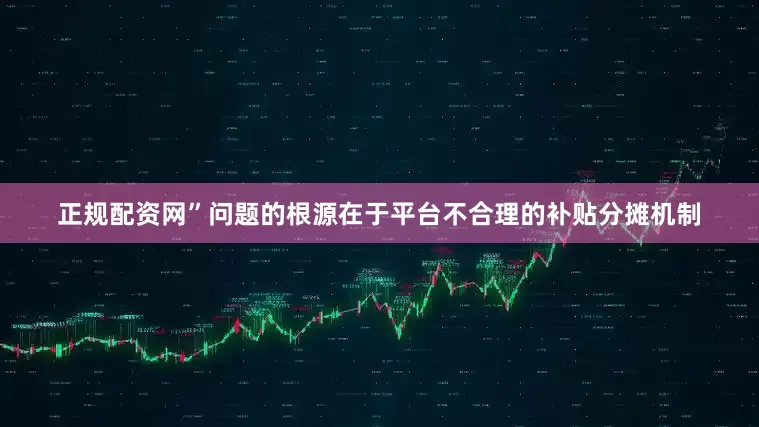 正规配资网”问题的根源在于平台不合理的补贴分摊机制