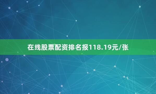 在线股票配资排名报118.19元/张