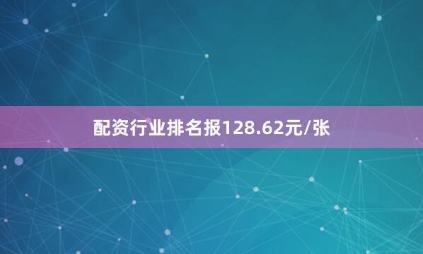 配资行业排名报128.62元/张