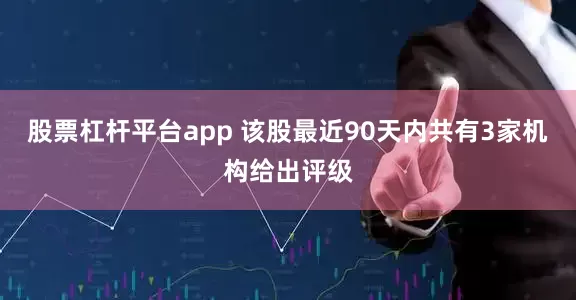 股票杠杆平台app 该股最近90天内共有3家机构给出评级
