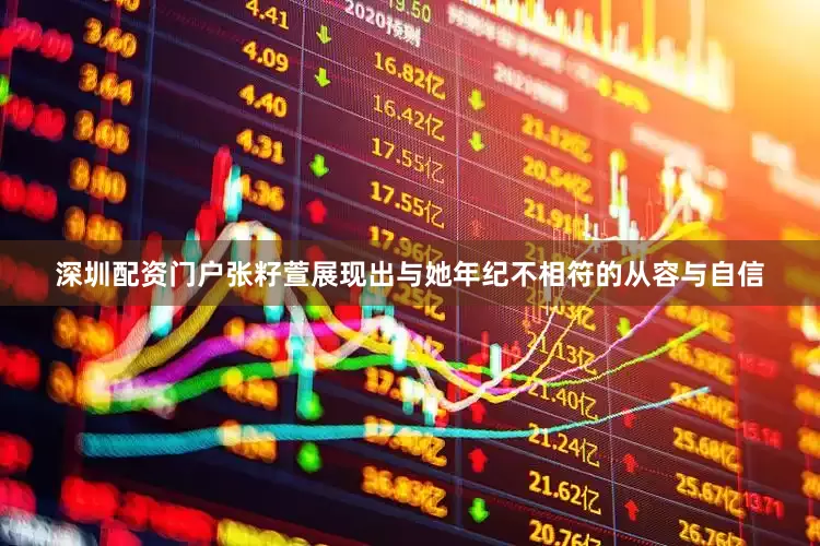 深圳配资门户张籽萱展现出与她年纪不相符的从容与自信