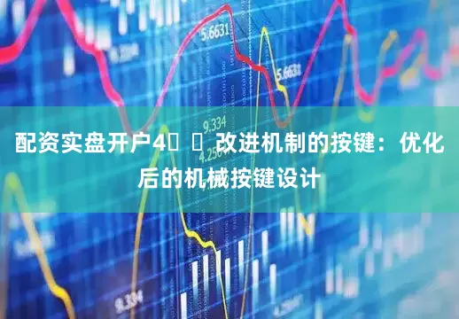配资实盘开户4️⃣改进机制的按键：优化后的机械按键设计