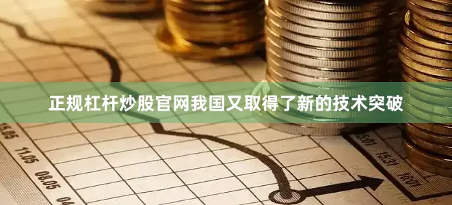 正规杠杆炒股官网我国又取得了新的技术突破