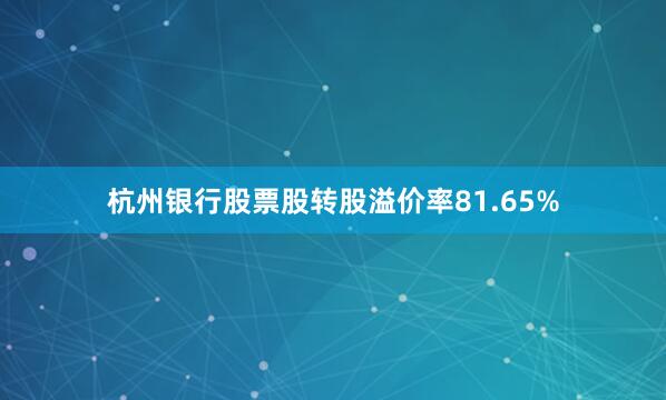 杭州银行股票股转股溢价率81.65%