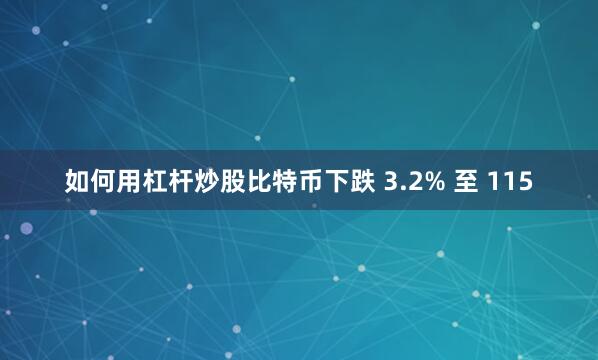 如何用杠杆炒股比特币下跌 3.2% 至 115