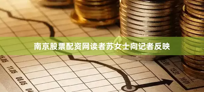 南京股票配资网读者苏女士向记者反映