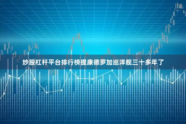 炒股杠杆平台排行榜提康德罗加巡洋舰三十多年了