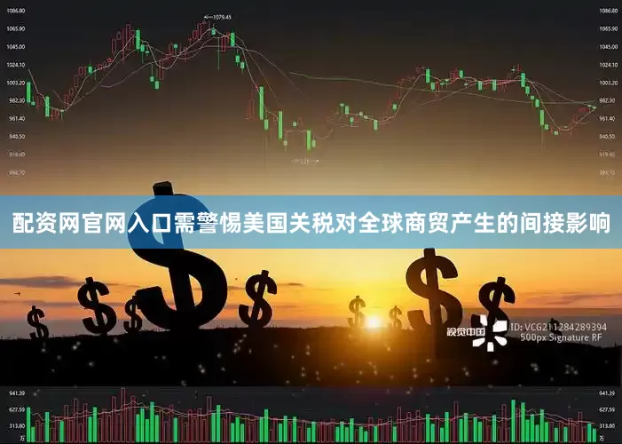 配资网官网入口需警惕美国关税对全球商贸产生的间接影响