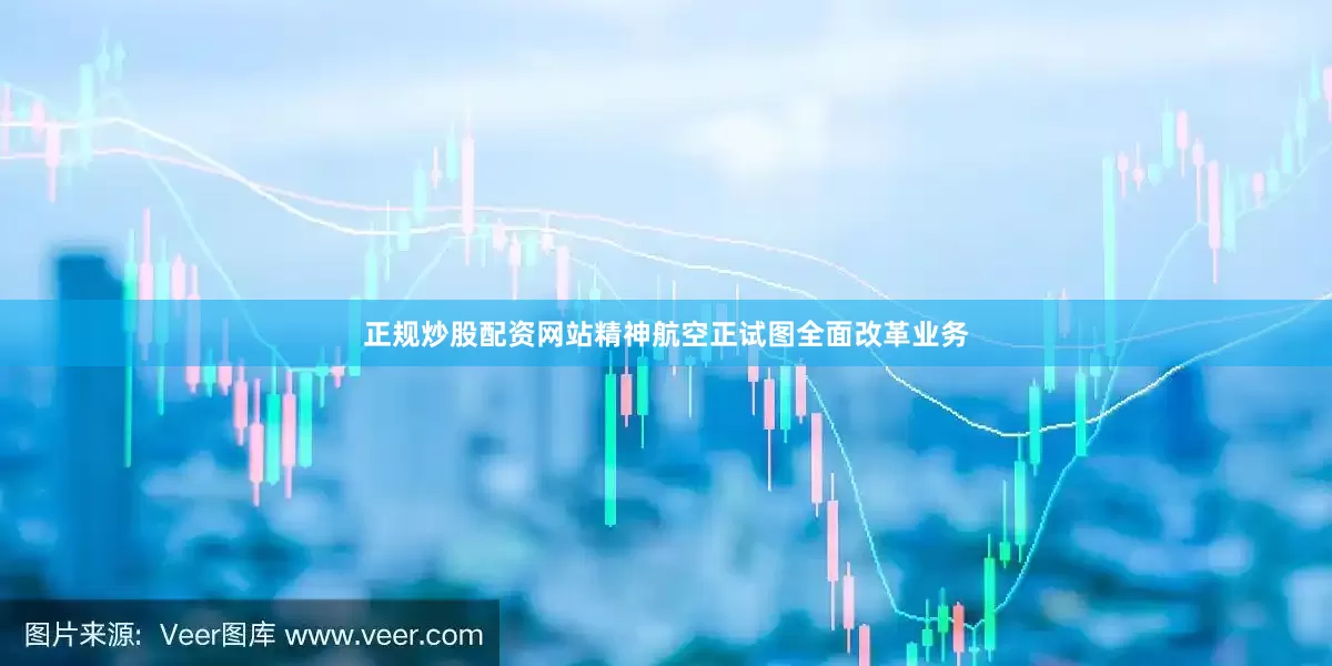 正规炒股配资网站精神航空正试图全面改革业务