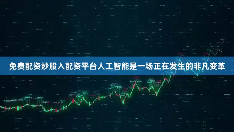 免费配资炒股入配资平台人工智能是一场正在发生的非凡变革