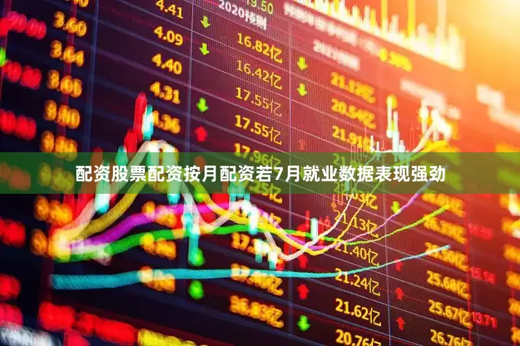 配资股票配资按月配资若7月就业数据表现强劲
