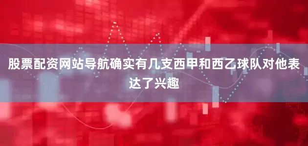 股票配资网站导航确实有几支西甲和西乙球队对他表达了兴趣