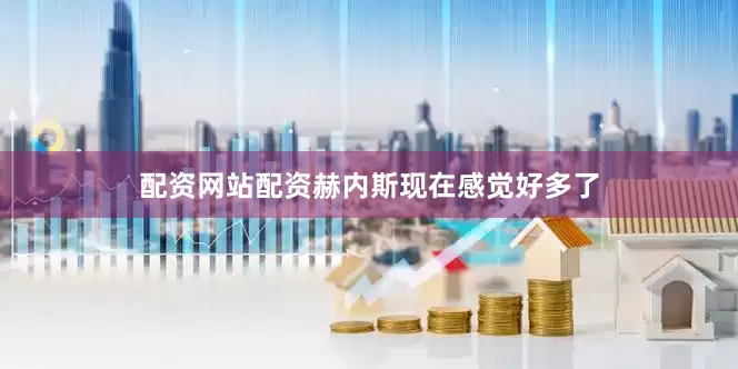 配资网站配资赫内斯现在感觉好多了