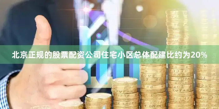 北京正规的股票配资公司住宅小区总体配建比约为20%