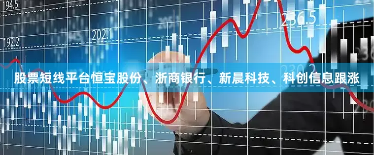 股票短线平台恒宝股份、浙商银行、新晨科技、科创信息跟涨