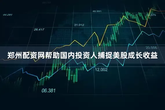 郑州配资网帮助国内投资人捕捉美股成长收益