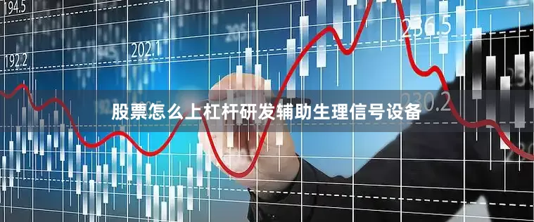 股票怎么上杠杆研发辅助生理信号设备