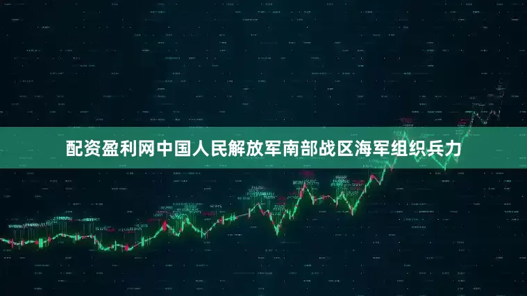 配资盈利网中国人民解放军南部战区海军组织兵力