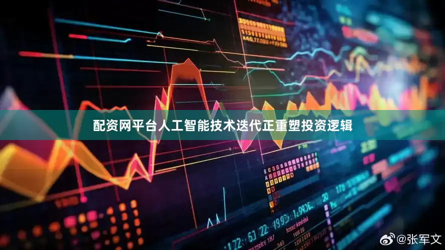 配资网平台人工智能技术迭代正重塑投资逻辑