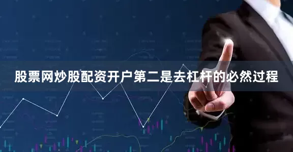 股票网炒股配资开户第二是去杠杆的必然过程