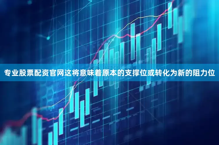 专业股票配资官网这将意味着原本的支撑位或转化为新的阻力位